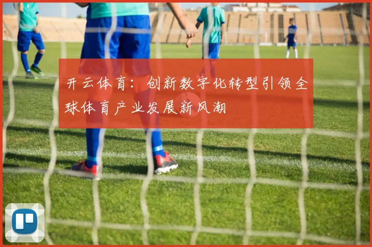 开云体育：创新数字化转型引领全球体育产业发展新风潮