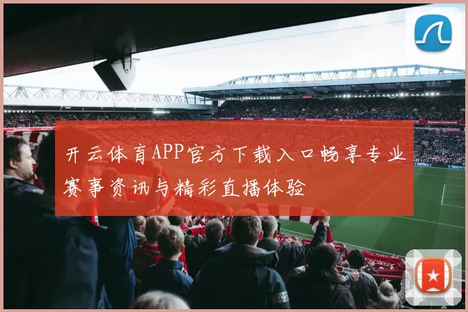 开云体育APP官方下载入口畅享专业赛事资讯与精彩直播体验