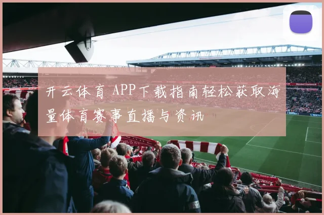 开云体育 APP下载指南轻松获取海量体育赛事直播与资讯