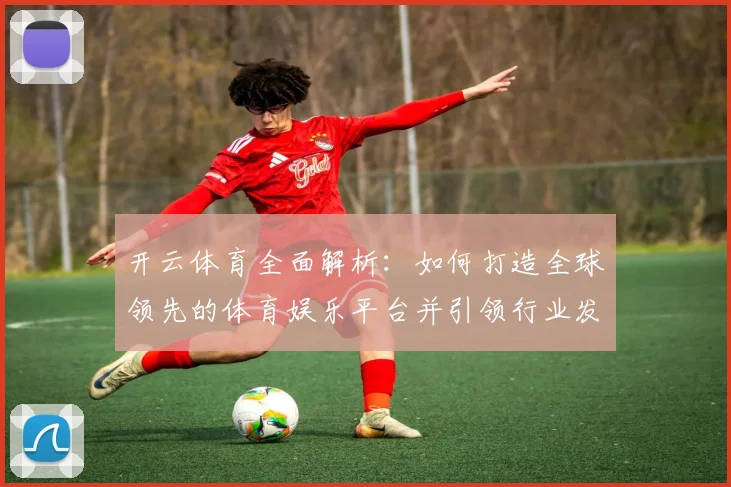 开云体育全面解析：如何打造全球领先的体育娱乐平台并引领行业发展趋势