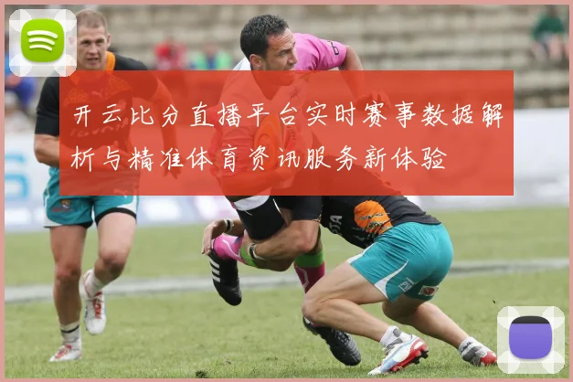 开云比分直播平台实时赛事数据解析与精准体育资讯服务新体验